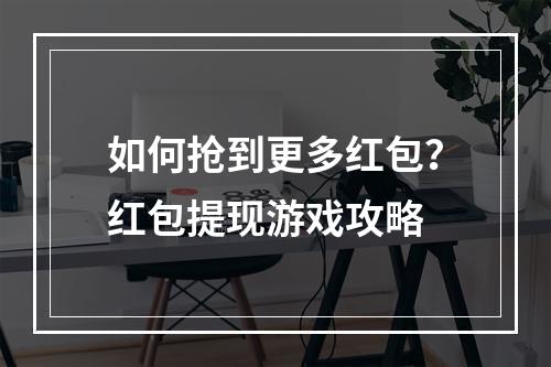 如何抢到更多红包？红包提现游戏攻略