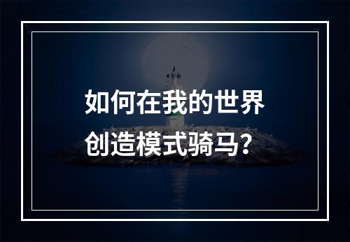 如何在我的世界创造模式骑马？