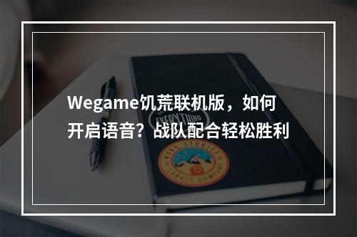 Wegame饥荒联机版，如何开启语音？战队配合轻松胜利