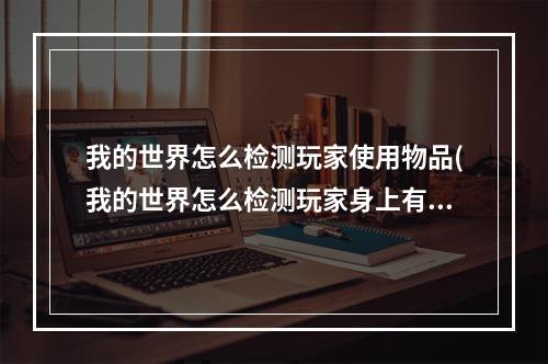 我的世界怎么检测玩家使用物品(我的世界怎么检测玩家身上有没有对应物品)