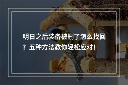 明日之后装备被删了怎么找回？五种方法教你轻松应对！