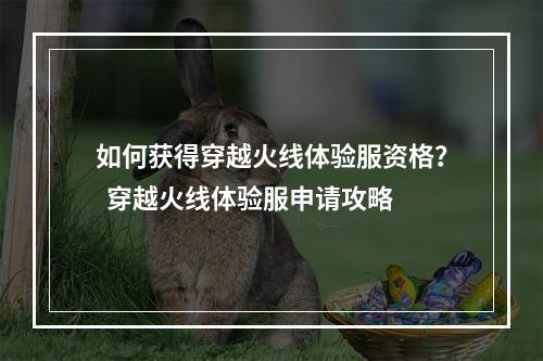 如何获得穿越火线体验服资格？  穿越火线体验服申请攻略