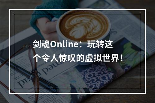 剑魂Online：玩转这个令人惊叹的虚拟世界！