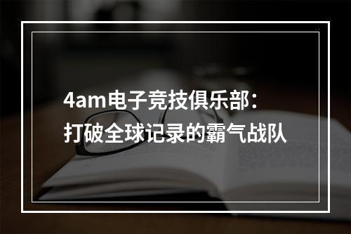 4am电子竞技俱乐部：打破全球记录的霸气战队