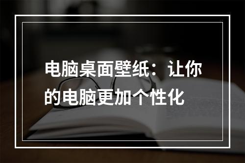 电脑桌面壁纸：让你的电脑更加个性化