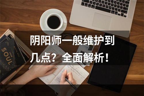 阴阳师一般维护到几点？全面解析！