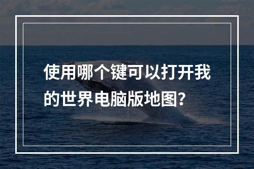 使用哪个键可以打开我的世界电脑版地图？