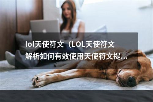 lol天使符文（LOL天使符文解析如何有效使用天使符文提高游戏水平）