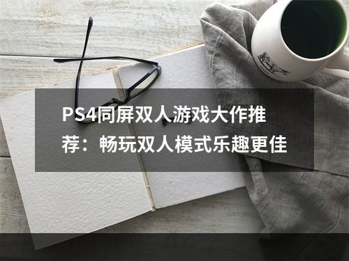 PS4同屏双人游戏大作推荐：畅玩双人模式乐趣更佳