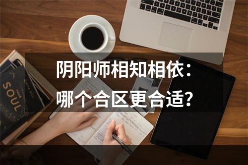 阴阳师相知相依：哪个合区更合适？