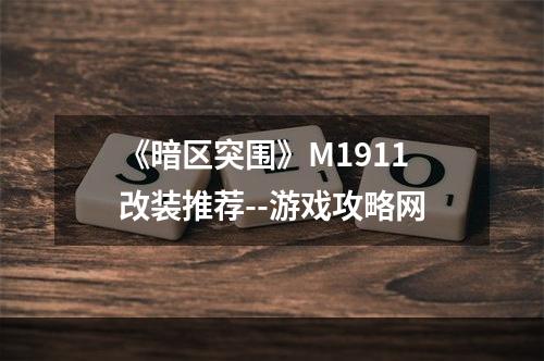 《暗区突围》M1911改装推荐--游戏攻略网