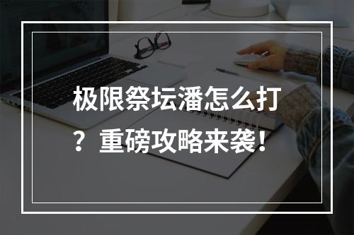 极限祭坛潘怎么打？重磅攻略来袭！