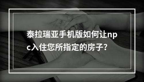 泰拉瑞亚手机版如何让npc入住您所指定的房子？