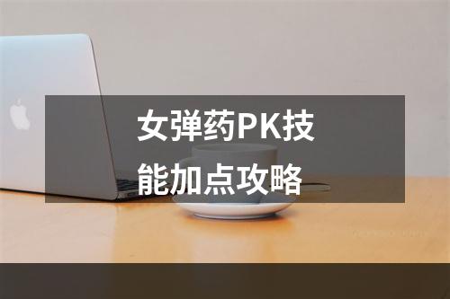 女弹药PK技能加点攻略