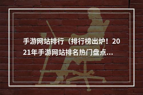 手游网站排行（排行榜出炉！2021年手游网站排名热门盘点）