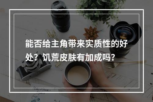 能否给主角带来实质性的好处？饥荒皮肤有加成吗？