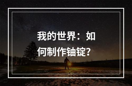 我的世界：如何制作铀锭？