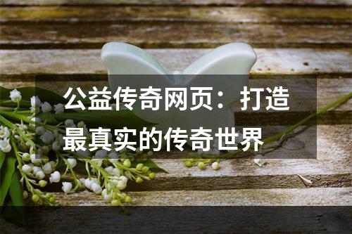 公益传奇网页：打造最真实的传奇世界