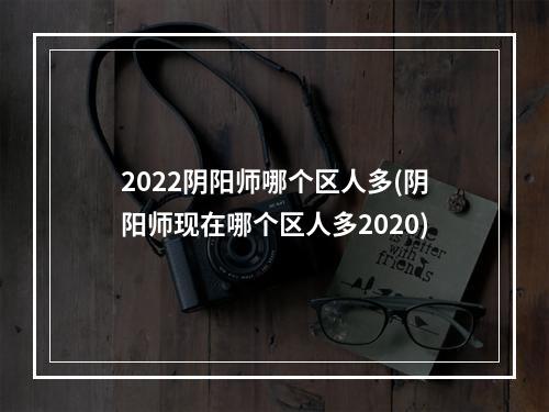 2022阴阳师哪个区人多(阴阳师现在哪个区人多2020)