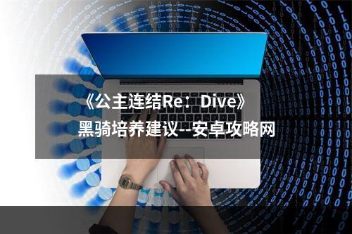 《公主连结Re：Dive》黑骑培养建议--安卓攻略网