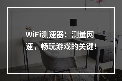 WiFi测速器：测量网速，畅玩游戏的关键！