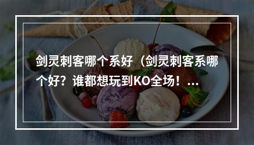 剑灵刺客哪个系好（剑灵刺客系哪个好？谁都想玩到KO全场！）