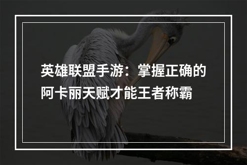 英雄联盟手游：掌握正确的阿卡丽天赋才能王者称霸