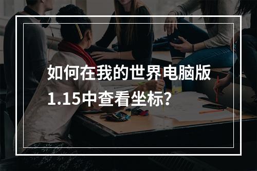 如何在我的世界电脑版1.15中查看坐标？