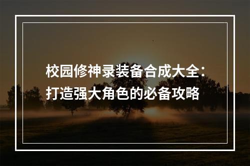 校园修神录装备合成大全：打造强大角色的必备攻略