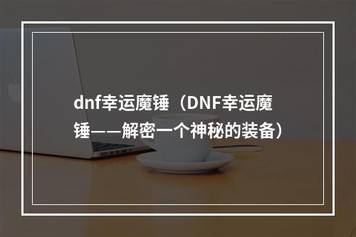 dnf幸运魔锤（DNF幸运魔锤——解密一个神秘的装备）