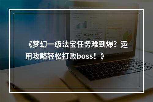 《梦幻一级法宝任务难到爆？运用攻略轻松打败boss！》