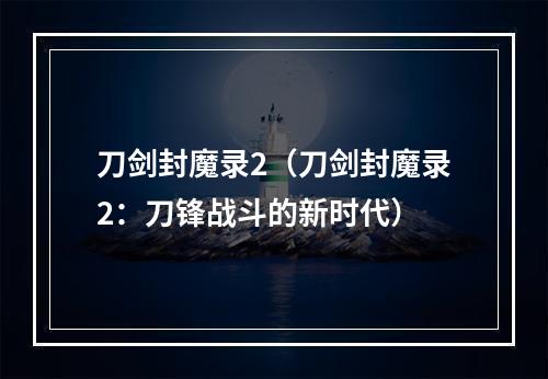 刀剑封魔录2（刀剑封魔录2：刀锋战斗的新时代）