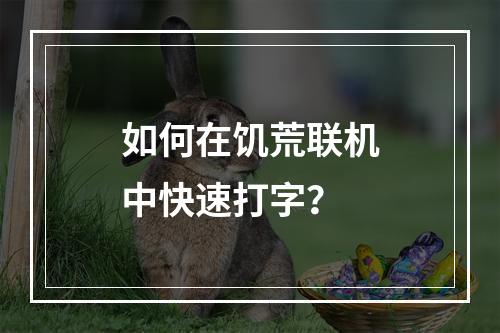 如何在饥荒联机中快速打字？