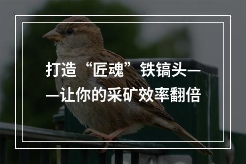 打造“匠魂”铁镐头——让你的采矿效率翻倍