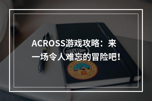 ACROSS游戏攻略：来一场令人难忘的冒险吧！