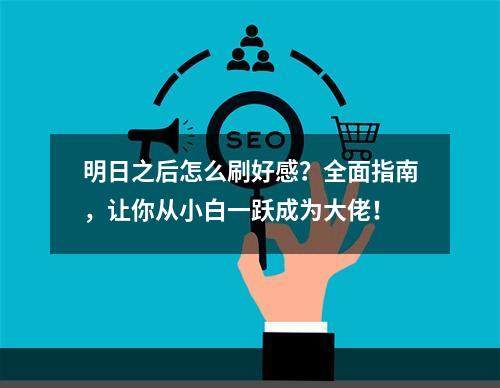 明日之后怎么刷好感？全面指南，让你从小白一跃成为大佬！