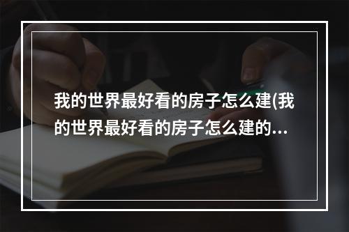 我的世界最好看的房子怎么建(我的世界最好看的房子怎么建的)