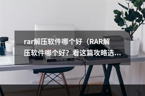 rar解压软件哪个好（RAR解压软件哪个好？看这篇攻略选出适合你的神器！）