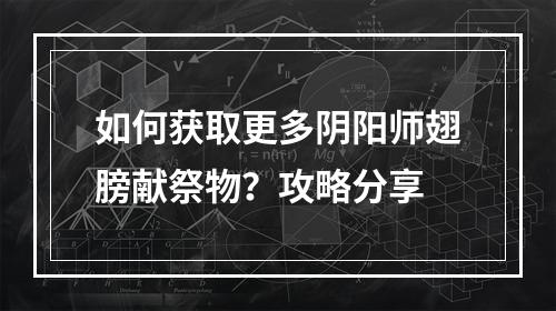 如何获取更多阴阳师翅膀献祭物？攻略分享