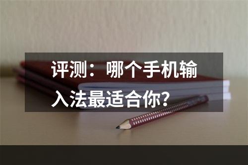 评测：哪个手机输入法最适合你？