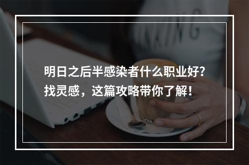 明日之后半感染者什么职业好？找灵感，这篇攻略带你了解！