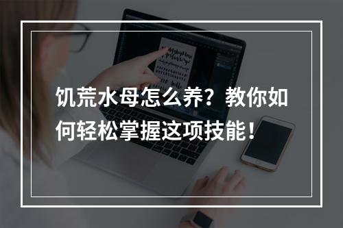 饥荒水母怎么养？教你如何轻松掌握这项技能！