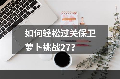 如何轻松过关保卫萝卜挑战27？