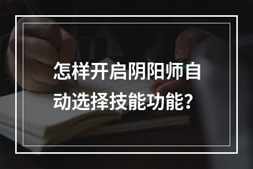 怎样开启阴阳师自动选择技能功能？