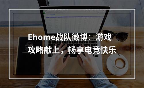 Ehome战队微博：游戏攻略献上，畅享电竞快乐