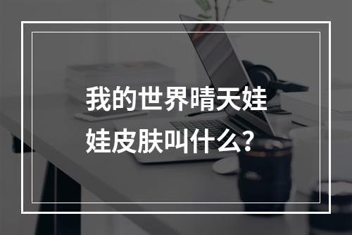 我的世界晴天娃娃皮肤叫什么？