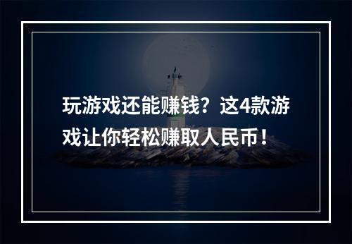 玩游戏还能赚钱？这4款游戏让你轻松赚取人民币！