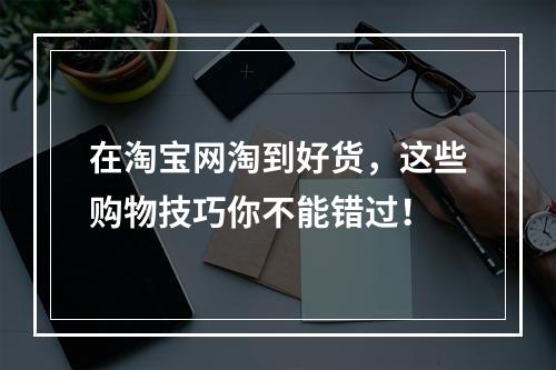 在淘宝网淘到好货，这些购物技巧你不能错过！