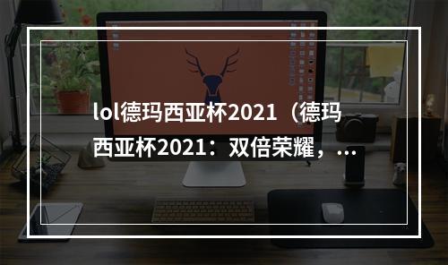 lol德玛西亚杯2021（德玛西亚杯2021：双倍荣耀，冠军赏金再升级）