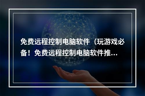 免费远程控制电脑软件（玩游戏必备！免费远程控制电脑软件推荐）